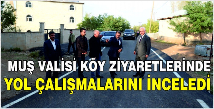 Muş Valisi köy ziyaretlerinde yol çalışmalarını inceledi