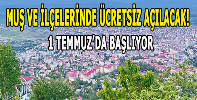 Muş ve ilçelerinde ücretsiz açılacak! 1 Temmuzda başlıyor