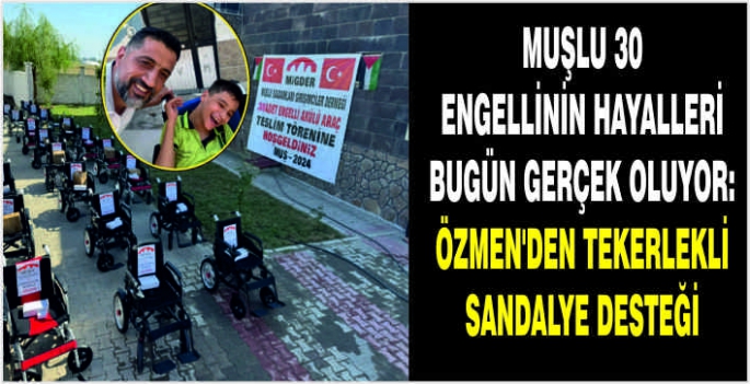 Muşlu 30 engellinin hayalleri bugün gerçek oluyor: Özmen’den tekerlekli sandalye desteği