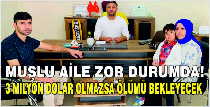 Muşlu aile zor durumda! 3 Milyon dolar olmazsa ölümü bekleyecek