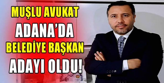 Muşlu Avukat Adana’da belediye başkan adayı oldu!