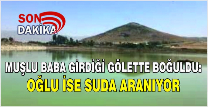  Muşlu baba girdiği gölette boğuldu: Oğlu ise suda aranıyor