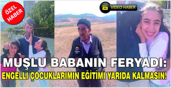 Muşlu babanın feryadı: Engelli çocuklarımın eğitimi yarıda kalmasın!