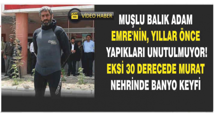 Muşlu balık Adam Emre’nin, yıllar önce yapıkları unutulmuyor! Eksi 30 derecede Murat Nehrinde banyo keyfi