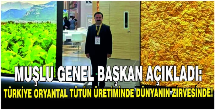 Muşlu Başkan açıkladı: Türkiye oryantal tütün üretiminde dünyanın zirvesinde!