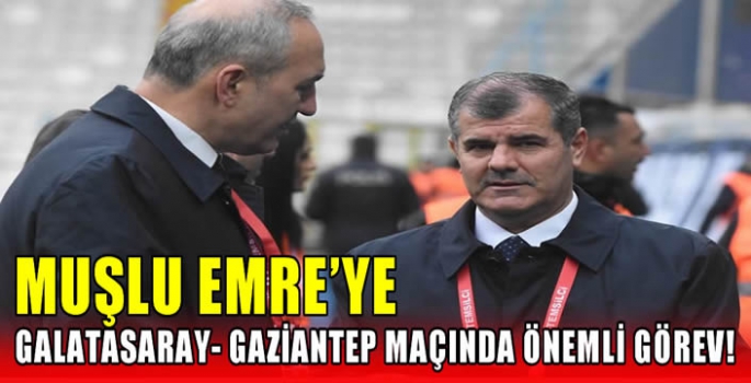 Muşlu Emre’ye Galatasaray- Gaziantep maçında önemli görev!