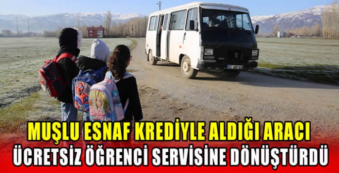 Muşlu esnaf krediyle aldığı aracı ücretsiz öğrenci servisine dönüştürdü