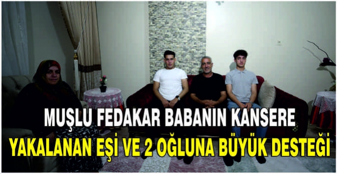 Muşlu fedakar babanın kansere yakalanan eşi ve 2 oğluna büyük desteği