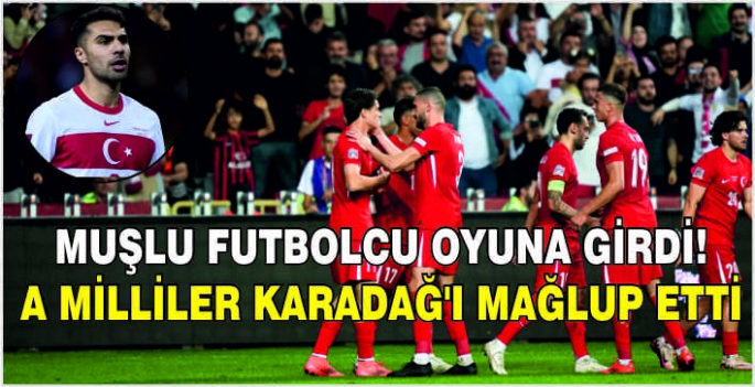 Muşlu futbolcu oyuna girdi! A Milliler Karadağ'ı mağlup etti