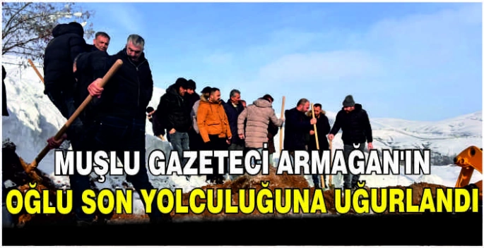 Muşlu gazeteci Armağan’ın oğlu son yolculuğuna uğurlandı