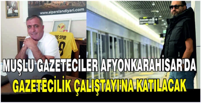 Muşlu Gazeteciler Afyonkarahisar’da Gazetecilik Çalıştayı’na katılacak