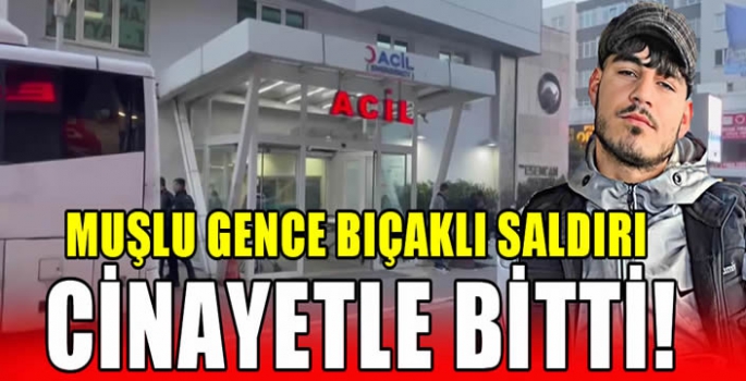 Muşlu gence bıçaklı saldırı cinayetle bitti!