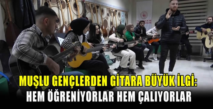 Muşlu gençlerden gitara büyük ilgi: Hem öğreniyorlar hem çalıyorlar