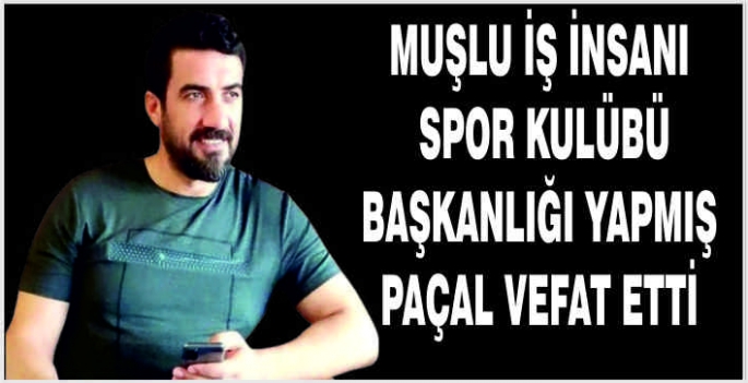 Muşlu İş İnsanı ve Spor Kulübü Başkanlığı yapmış Paçal vefat etti