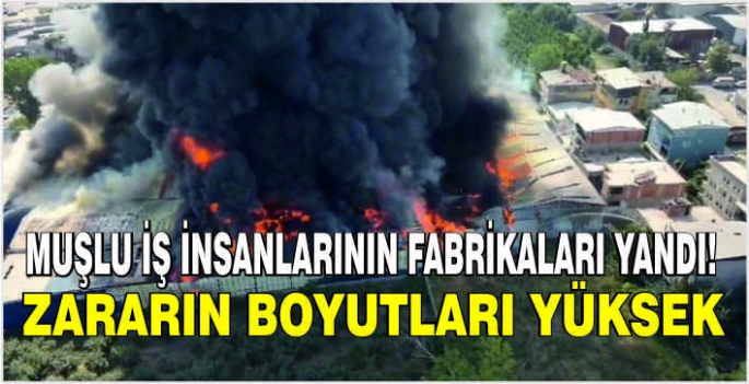 Muşlu iş insanlarının fabrikaları yandı! Zararın boyutları yüksek