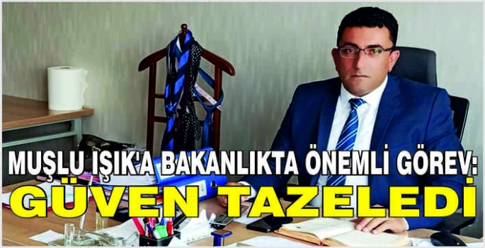 Muşlu Işık’a Bakanlıkta önemli görev: Güven tazeledi