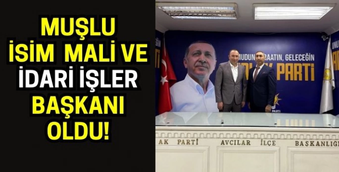 Muşlu isim AK Parti’de Mali ve İdari İşler Başkanı oldu!