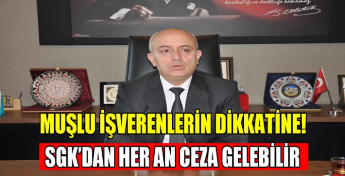 Muşlu İşverenlerin dikkatine! SGK’dan her an ceza gelebilir…