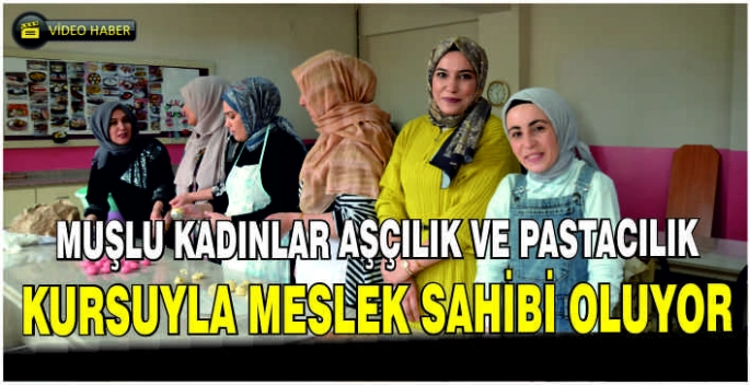 Muşlu kadınlar aşçılık ve pastacılık kursuyla meslek sahibi oluyor