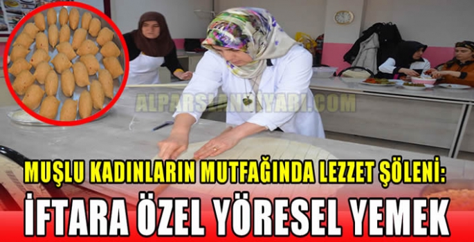 Muşlu kadınların mutfağında lezzet şöleni: İftara özel yöresel yemek