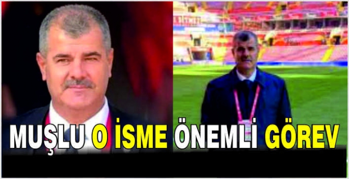 Muşlu o isme önemli görev