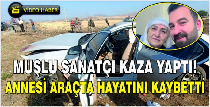 Muşlu sanatçı kaza yaptı! Annesi Araçta Hayatını Kaybetti