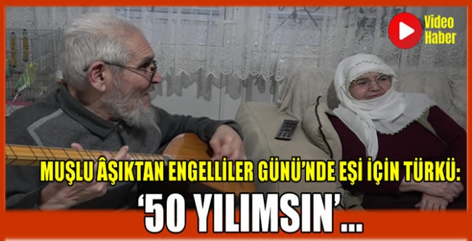 Muşlu Âşıktan Engelliler Günü’nde eşi için türkü: ‘50 Yılımsın’...