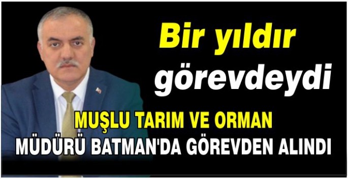 Muşlu Tarım ve Orman Müdürü Batman’da görevden alındı