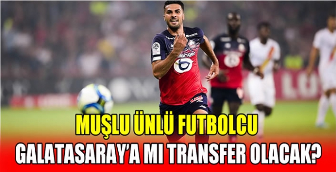 Muşlu ünlü futbolcu Galatasaray’a mı transfer olacak? 