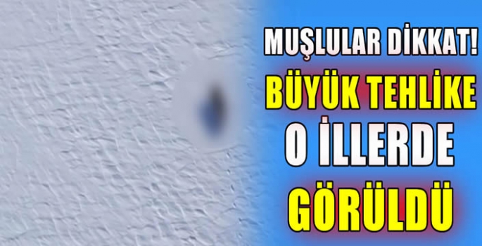 Muşlular dikkat! Büyük tehlike o illerde görüldü…