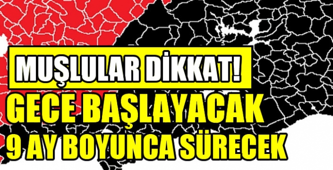 Muşlular dikkat! Gece başlayacak 9 ay boyunca sürecek