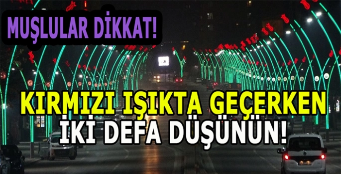 Muşlular dikkat! Kırmızı ışıkta geçerken bir daha düşünün!