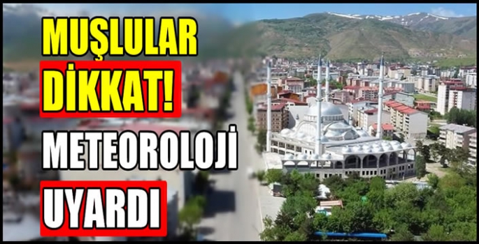 Muşlular dikkat! Meteoroloji uyardı