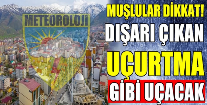 Muşlular dikkat! Meteoroloji uyardı: Dışarı çıkan uçurtma gibi uçacak...