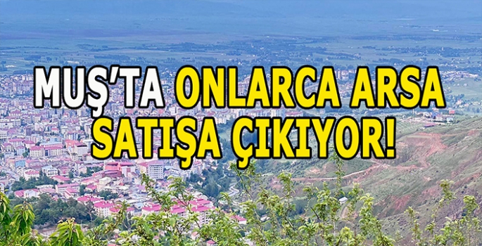 Muşlular dikkat: Muş’ta onlarca arsa satışa çıkıyor!