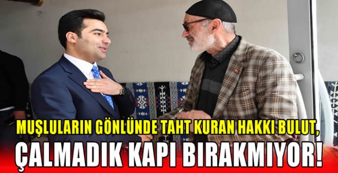 Muşluların gönlünde taht kuran Hakkı Bulut, Çalmadık kapı bırakmıyor!