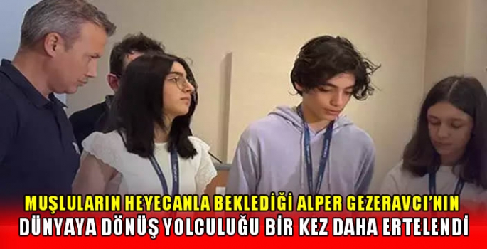 Muşluların heyecanla beklediği Alper Gezeravcı'nın dünyaya dönüş yolculuğu bir kez daha ertelendi