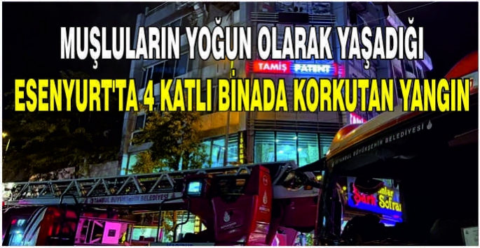 Muşluların yoğun olarak yaşadığı ilçe Esenyurt'ta 4 Katlı Binada Korkutan Yangın