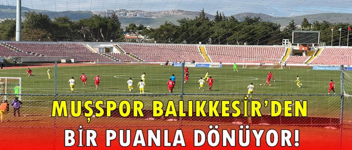  Muşspor Balıkkesir’den bir puanla dönüyor!