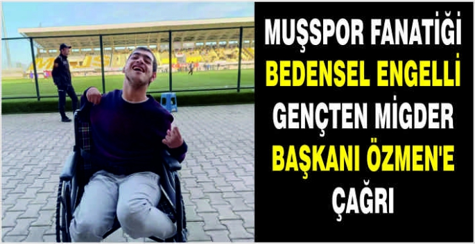 Muşspor Fanatiği Bedensel Engelli gençten MİGDER Başkanı Özmen'e çağrı