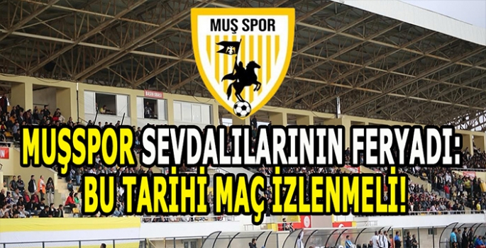 Muşspor sevdalılarının feryadı: Bu tarihi maç izlenmeli!