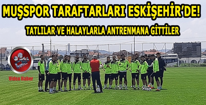 Muşspor taraftarı Eskişehir’de: Tatlılar ve halaylar ile karşıladılar