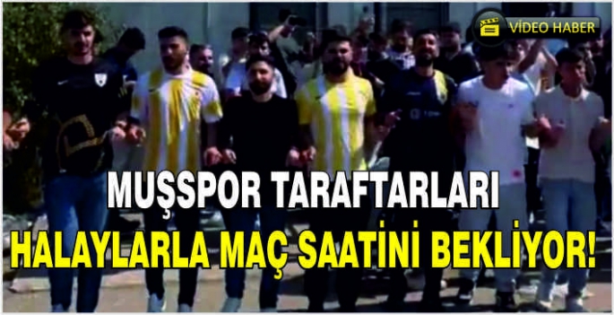 Muşspor taraftarları halaylarla maç saatini bekliyor!