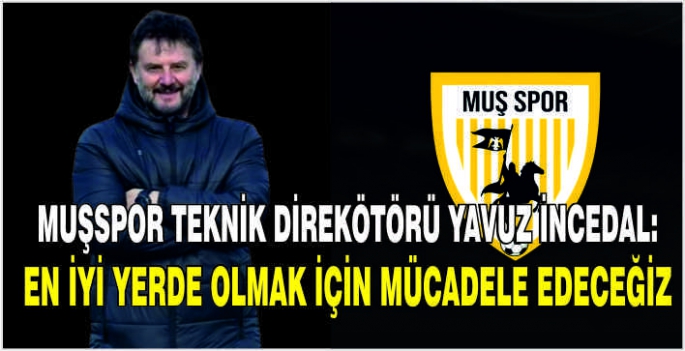 Muşspor Teknik Direkötörü Yavuz İncedal:En iyi yerde olmak için mücadele edeceğiz