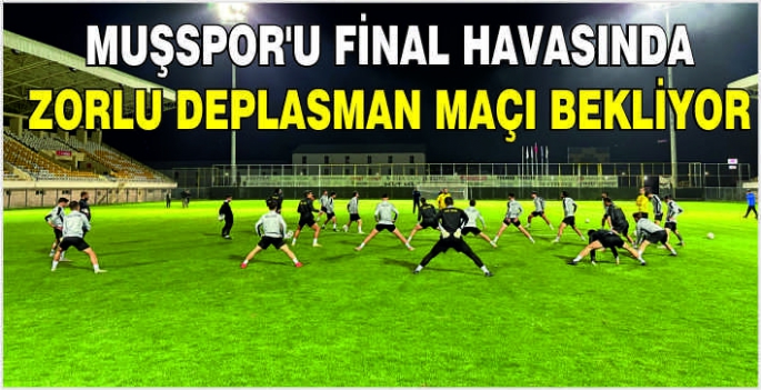 Muşspor’u final havasında zorlu deplasman maçı bekliyor