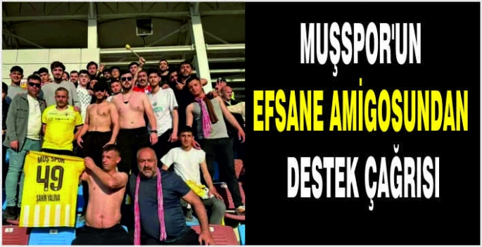 Muşspor’un efsane amigosundan destek çağrısı