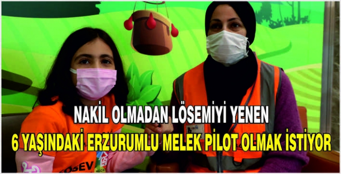 Nakil olmadan lösemiyi yenen 6 yaşındaki Erzurumlu Melek pilot olmak istiyor