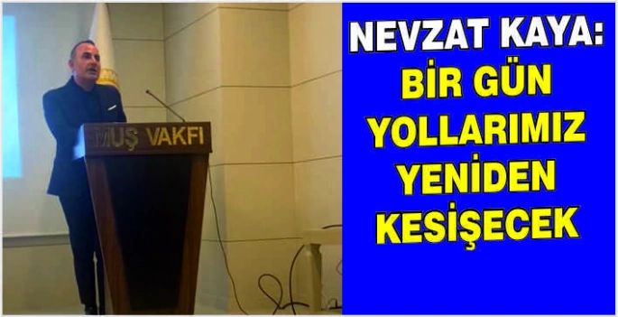 Nevzat Kaya: Bir gün yollarımız yeniden kesişecek