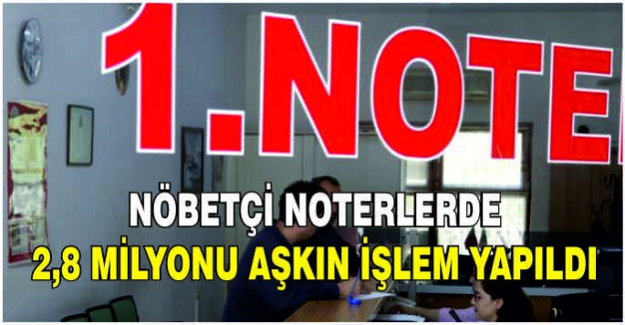 Nöbetçi noterlerde 2,8 milyonu aşkın işlem yapıldı