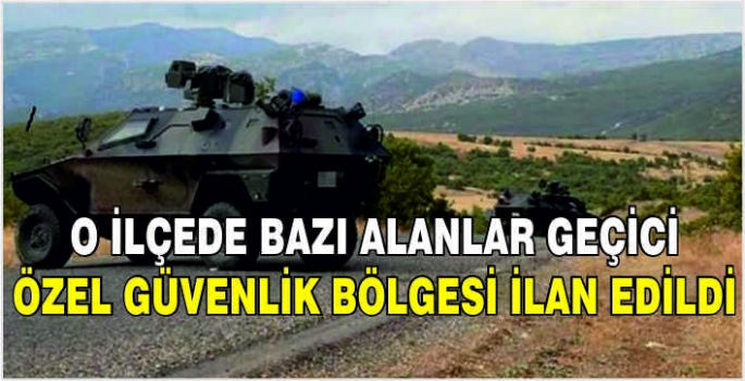 O ilçede bazı alanlar Geçici Özel Güvenlik Bölgesi ilan edildi